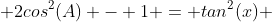  2cos^2(A) - 1 = tan^2(x) 