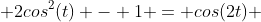  2cos^2(t) - 1 = cos(2t) 