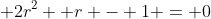  2r^2 +r - 1 = 0