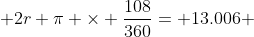  2r \pi \times \frac{108}{360}= 13.006 