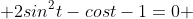  2sin^2t-cost-1=0 