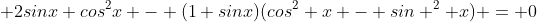  2sinx cos^2x - (1+sinx)(cos^2 x - sin ^2 x) = 0