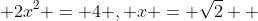  2x^2 = 4 , x = \sqrt{2}  ~ or~ -\sqrt{2}  
