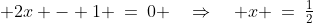  2x - 1 \:=\:0 \quad\Rightarrow\quad x \:=\:\tfrac{1}{2}