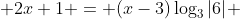  2x+1 = (x-3)\log_{3}{|6|} 