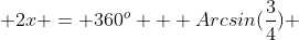  2x = 360^{o} + Arcsin(\frac{3}{4}) 