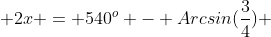  2x = 540^{o} - Arcsin(\frac{3}{4}) 