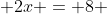  2x = 8 