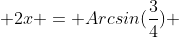  2x = Arcsin(\frac{3}{4}) 