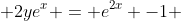  2ye^{x} = e^{2x} -1 