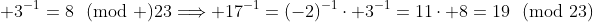  3^{-1}=8\!\!\pmod {23}\Longrightarrow 17^{-1}=(-2)^{-1}\cdot 3^{-1}=11\cdot 8=19\!\!\pmod{23}