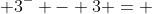  3^- - 3 = 