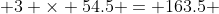  3 \times 54.5 = 163.5 