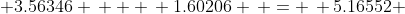  3.56346 \, + \, 1.60206 \, = \, 5.16552 