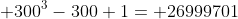  300^3-300+1= 26999701
