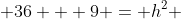  36 + 9 = h^2 