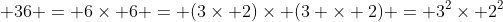  36 = 6\times 6 = (3\times 2)\times (3 \times 2) = 3^2\times 2^2