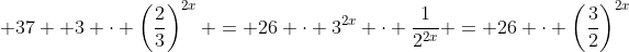  37 +3 \cdot \left(\dfrac23\right)^{2x} = 26 \cdot 3^{2x} \cdot \dfrac1{2^{2x}} = 26 \cdot \left(\dfrac32\right)^{2x}