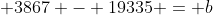  3867 - 19335 = b