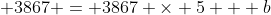  3867 = 3867 \times 5 + b