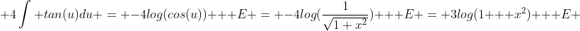  4\int tan(u)du = -4log(cos(u)) + E = -4log(\frac{1}{\sqrt{1+x^2}}) + E = 3log(1 + x^2) + E 