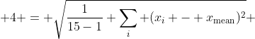  4 = \sqrt{\frac{1}{15-1} \sum_i (x_i - x_{\text{mean}})^2} 
