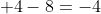  4-8=-4