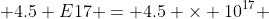  4.5 E17 = 4.5 \times 10^{17} 