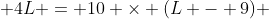  4L = 10 \times (L - 9) 