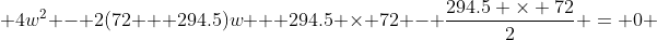  4w^2 - 2(72 + 294.5)w + 294.5 \times 72 - \frac{294.5 \times 72}{2} = 0 