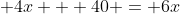 4x + 40 = 6x