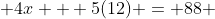  4x + 5(12) = 88 