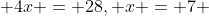  4x = 28, x = 7 