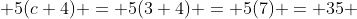  5(c+4) = 5(3+4) = 5(7) = 35 