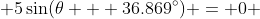  5\sin(\theta + 36.869^{\circ}) = 0 