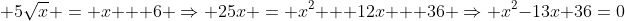  5\sqrt{x} = x + 6 \Rightarrow 25x = x^2 + 12x + 36 \Rightarrow x^2-13x+36=0