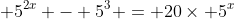  5^{2x} - 5^3 = 20\times 5^x