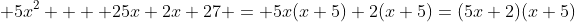  5{x^2} +  25x+2x+27 = 5x(x+5)+2(x+5)=(5x+2)(x+5)