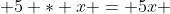  5 * x = 5x 