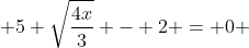  5 \sqrt{\frac{4x}{3}} - 2 = 0 