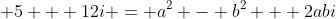  5 + 12i = a^2 - b^2 + 2abi