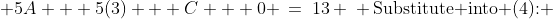 \begin{array}{cc}\text{Substitute into (2):} & 5A + 5(3) + C + 0 \:=\:13 \\ \text{Substitute into (4):} & 16A + 8(3) + 2C + 0 \:=\:20 \end{array}<br />
\begin{array}{cc}\Rightarrow \\ \Rightarrow \end{array}<br />
\begin{array}{cc}5A + C \:=\:\text{-}2 \\ 8A + C\:=\:\text{-}2\end{array}<br />
\begin{array}{cc}(5)\\(6)\end{array}<br />
