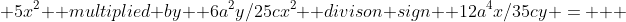  5x^2  multiplied by  6a^2y/25cx^2  divison sign  12a^4x/35cy =   