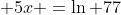  5x =\ln 77
