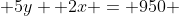  5y +2x = 950 