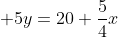  5y=20+\frac{5}{4}x