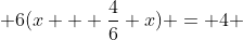  6(x + \frac{4}{6} x) = 4 