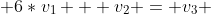  6*v_1 + v_2 = v_3 