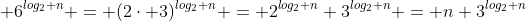  6^{log_2 n} = (2\cdot 3)^{log_2 n} = 2^{log_2 n} 3^{log_2 n} = n 3^{log_2 n}