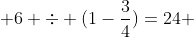  6 \div (1-\frac{3}{4})=24 
